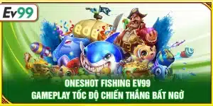 Oneshot Fishing Ev99 – Gameplay tốc độ chiến thắng bất ngờ