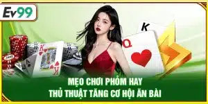 Mẹo chơi phỏm hay – Thủ thuật tăng cơ hội ăn bài