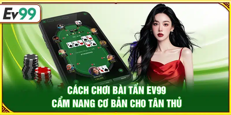 Cách chơi bài tấn Ev99 – Cẩm nang cơ bản cho tân thủ