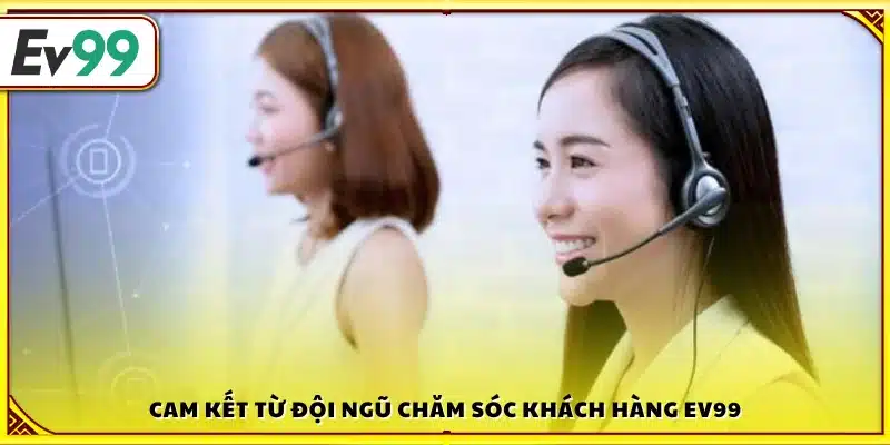 Cam kết hỗ trợ chuyên nghiệp từ nhân viên Ev 99